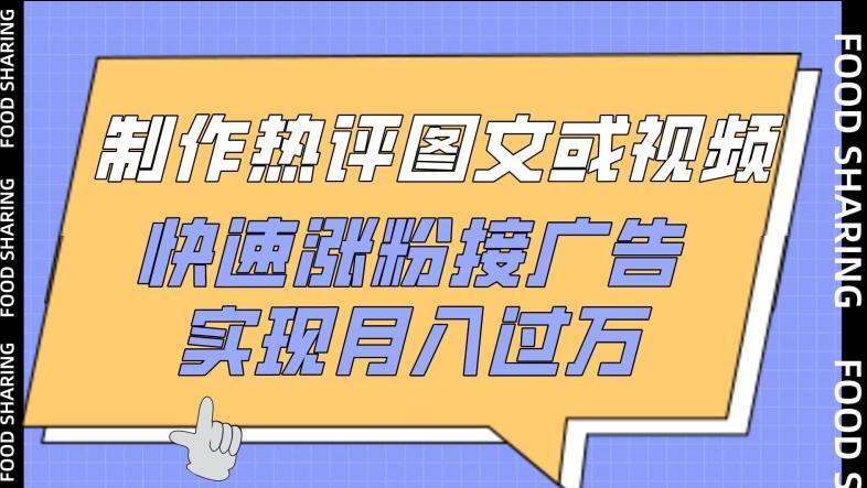 制作热评图文或视频，快速涨粉接广告，实现月入过万【揭秘】-有道资源网