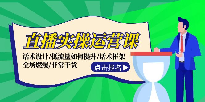 直播实操运营课：话术设计/低流量如何提升/话术框架/全场燃爆/非常干货-有道资源网