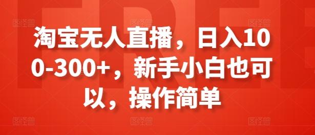 淘宝无人直播，日入100-300+，新手小白也可以，操作简单-有道资源网