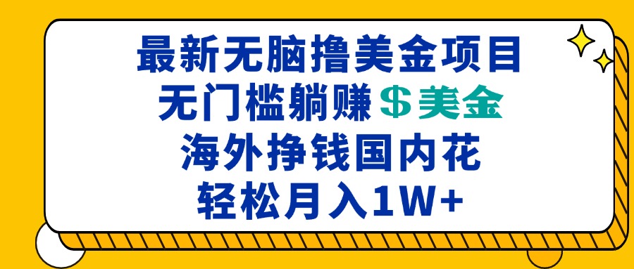 最新海外无脑撸美金项目，无门槛躺赚美金，海外挣钱国内花，月入一万加-有道资源网