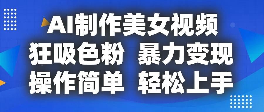 AI制作美女视频，狂吸色粉，暴力变现，操作简单，小白也能轻松上手-有道资源网