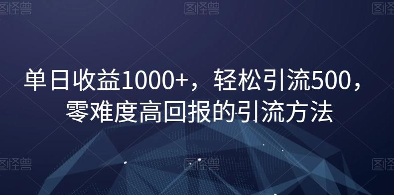 单日收益1000+，轻松引流500，零难度高回报的引流方法【揭秘】-有道资源网