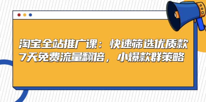 淘宝全站推广课：快速筛选优质款，7天免费流量翻倍，小爆款群策略-有道资源网