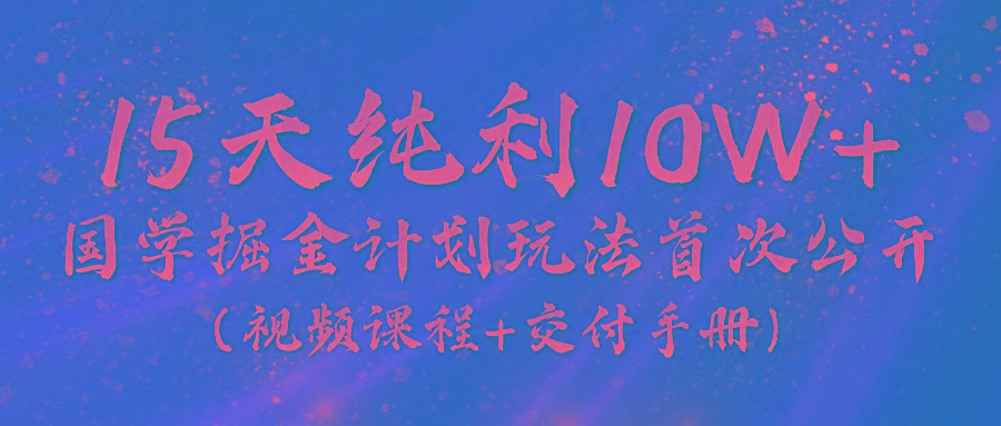 《国学掘金计划2024》实战教学视频，15天纯利10W+(视频课程+交付手册)-有道资源网