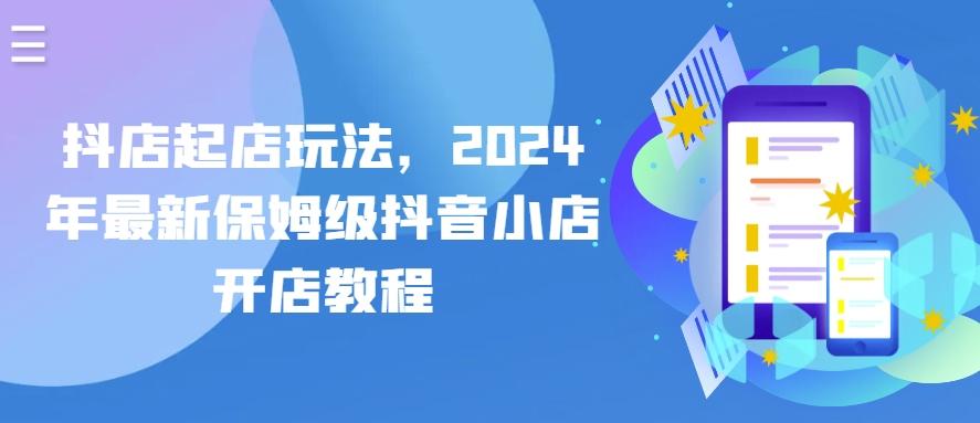 抖店起店玩法，2024年最新保姆级抖音小店开店教程-有道资源网