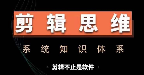 剪辑思维系统课，从软件到思维，系统学习实操进阶，从讲故事到剪辑技巧全覆盖-有道资源网