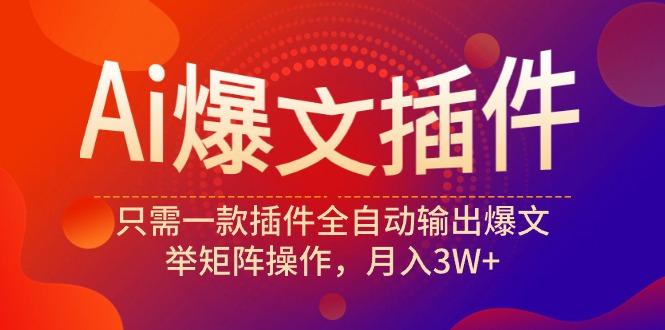 (9725期)Ai爆文插件，只需一款插件全自动输出爆文，举矩阵操作，月入3W+-有道资源网