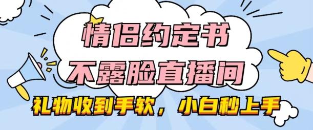 情侣约定书不露脸直播间，礼物收到手软，小白秒上手【揭秘】-有道资源网