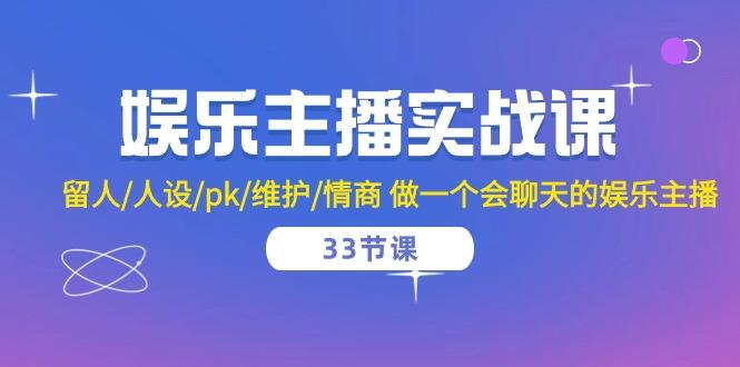 娱乐主播实战课  留人/人设/pk/维护/情商 做一个会聊天的娱乐主播-33节课-有道资源网