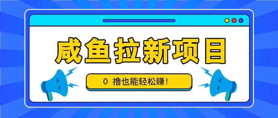 咸鱼拉新项目，拉新一单6-9元，0撸也能轻松赚，白撸几十几百！-有道资源网