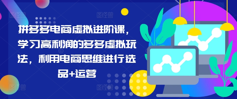 拼多多电商虚拟进阶课，学习高利润的多多虚拟玩法，利用电商思维进行选品+运营(更新)-有道资源网