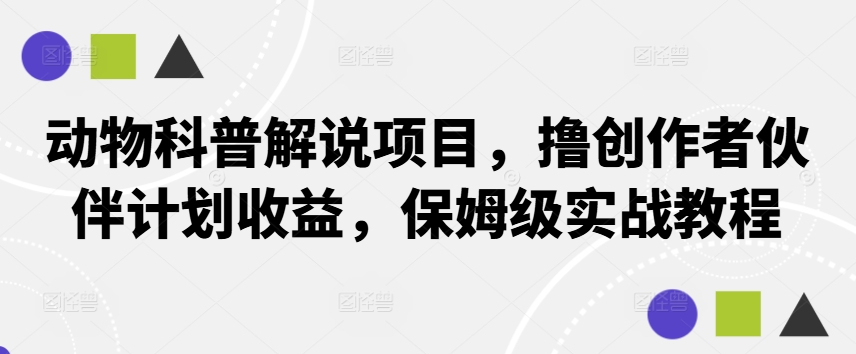 动物科普解说项目，撸创作者伙伴计划收益，保姆级实战教程-有道资源网