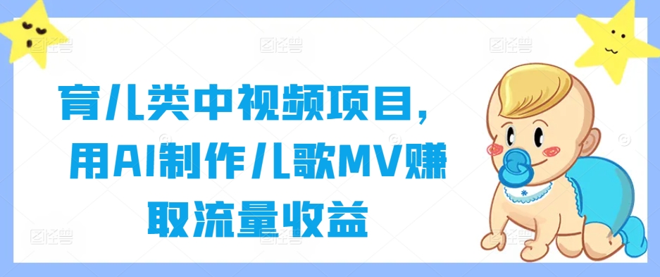 育儿类中视频项目，用AI制作儿歌MV赚取流量收益-有道资源网