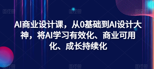 AI商业设计课，从0基础到AI设计大神，将AI学习有效化、商业可用化、成长持续化-有道资源网