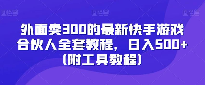 外面卖300的最新快手游戏合伙人全套教程，日入500+（附工具教程）-有道资源网