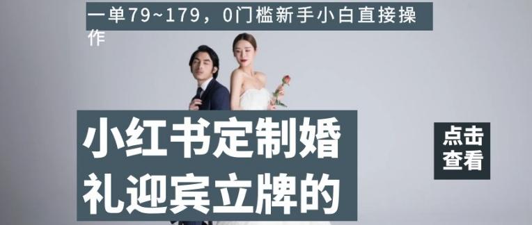 小红书定制婚礼迎宾立牌的项目，一单79~179，0门槛新手小白直接操作【揭秘】-有道资源网