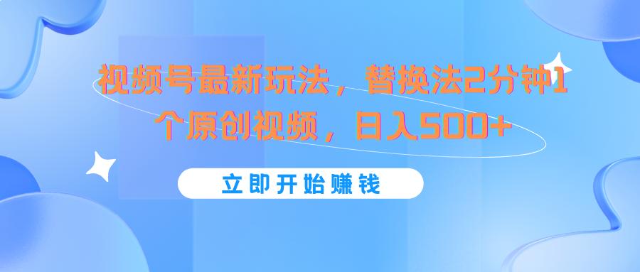 视频号最新玩法，替换法2分钟1个原创视频，日入500+-有道资源网