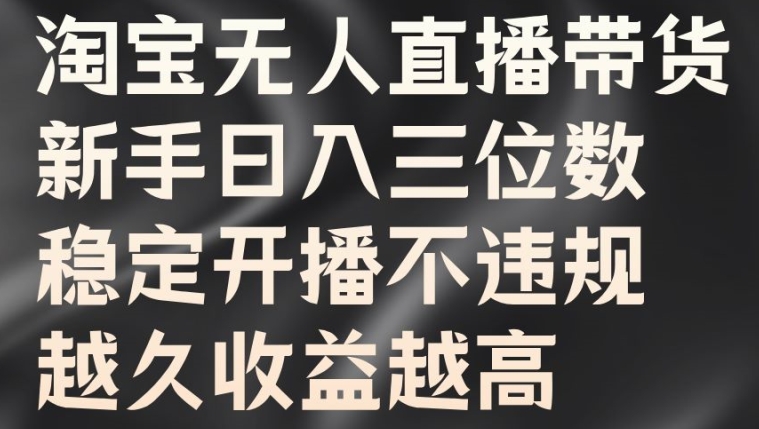 淘宝无人直播带货，新手日入三位数，稳定开播不违规，越久收益越高【揭秘】-有道资源网