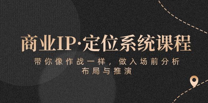 商业IP·定位系统课程：带你像 作战一样，做入场 前分析，布局与推演-有道资源网