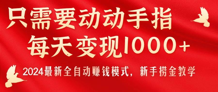 只需要动动手指，每天变现1000+，2024最新全自动赚钱模式，新手捞金教学！-有道资源网