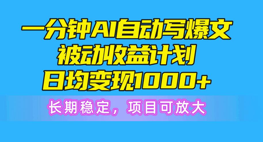 一分钟AI爆文被动收益计划，日均变现1000+，长期稳定，项目可放大-有道资源网