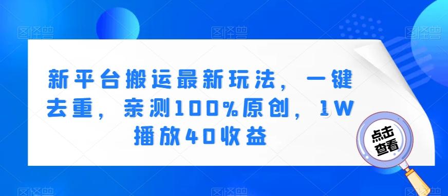 新平台搬运最新玩法，一键去重，亲测100%原创，1W播放40收益-有道资源网