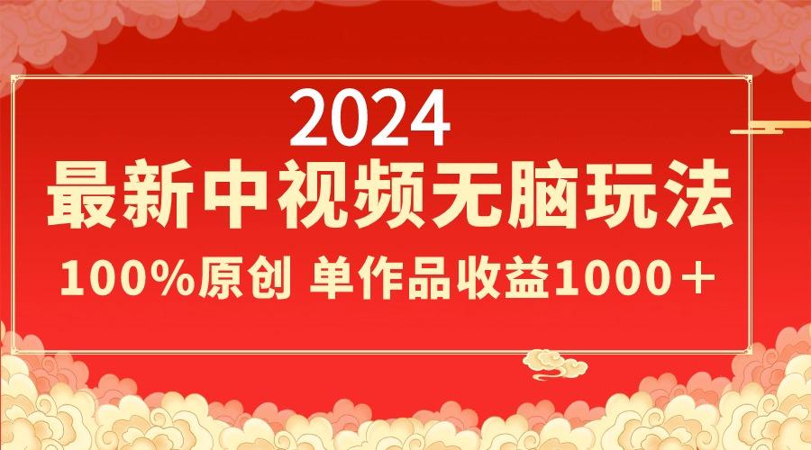 2024最新中视频无脑玩法，作品制作简单，100%原创，单作品收益1000＋-有道资源网