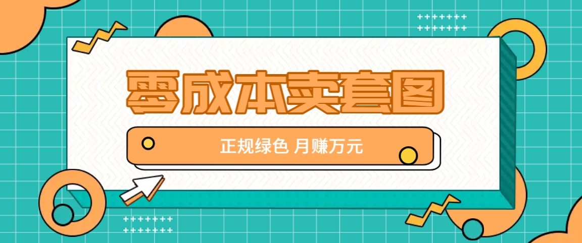 零成本卖套图，绿色正规项目，简单操作月收益10000+【揭秘】-有道资源网