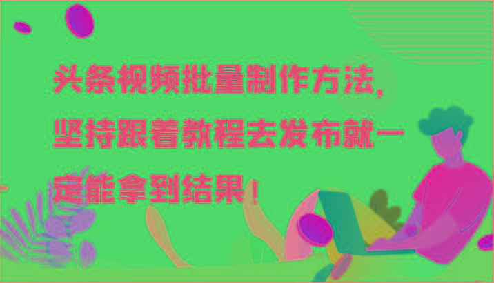 头条视频批量制作方法，坚持跟着教程去发布就一定能拿到结果！-有道资源网