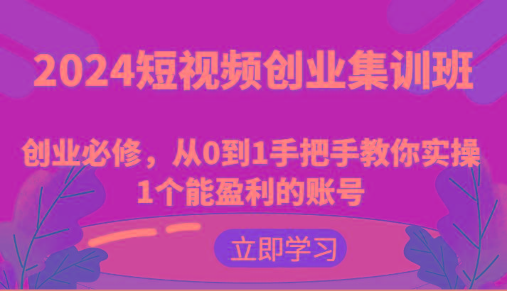 2024短视频创业集训班：创业必修，从0到1手把手教你实操1个能盈利的账号-有道资源网