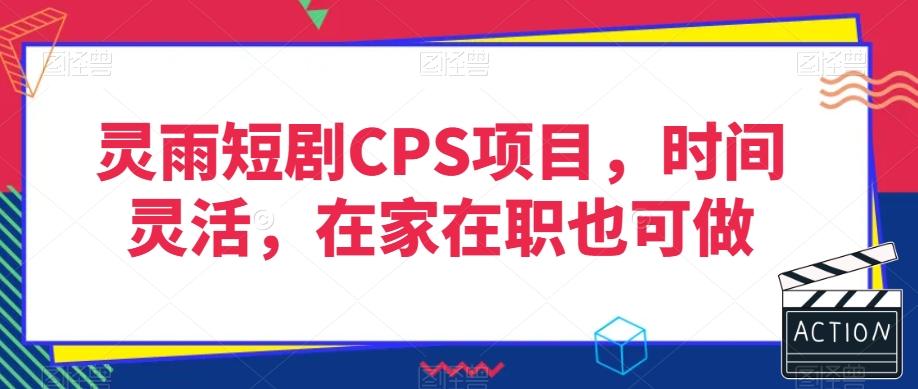 灵雨短剧CPS项目，时间灵活，在家在职也可做-有道资源网