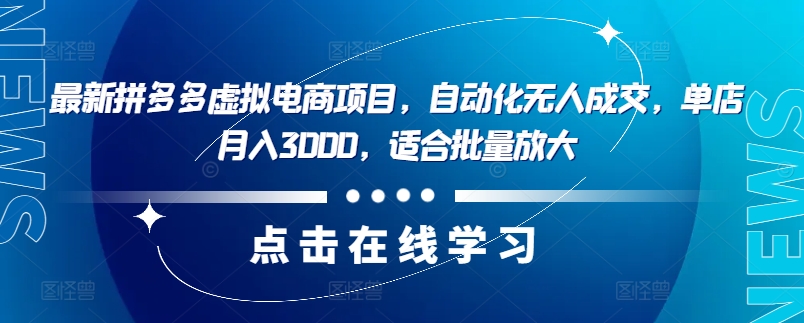 最新拼多多虚拟电商项目，自动化无人成交，单店月入3000，适合批量放大-有道资源网