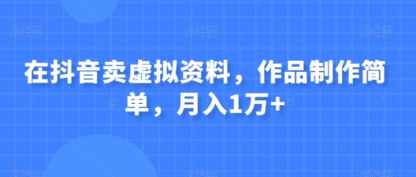 在抖音卖虚拟资料，作品制作简单，月入1万+-有道资源网