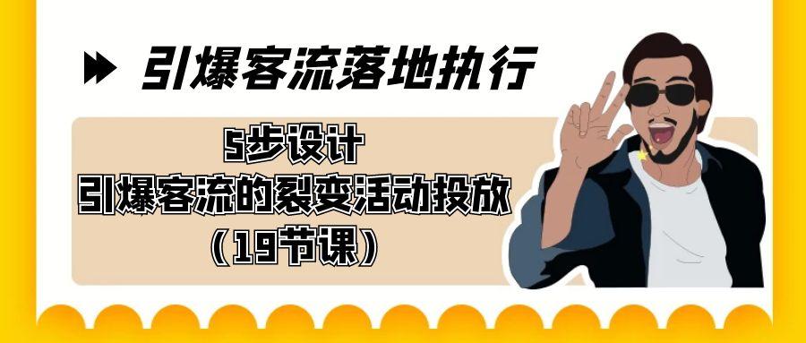 引爆-客流落地执行，5步设计引爆客流的裂变活动投放(19节课)-有道资源网