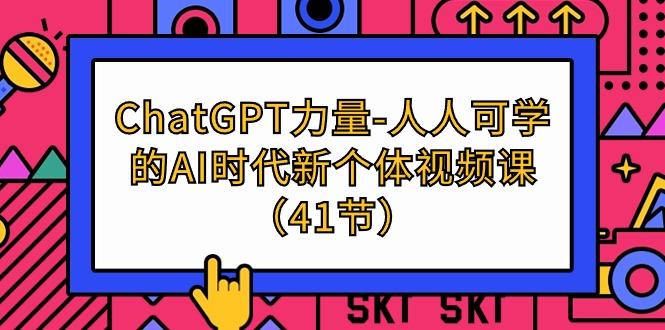 (9670期)ChatGPT-力量-人人可学的AI时代新个体视频课(41节)-有道资源网