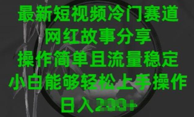 最新短视频冷门赛道，网红故事分享，操作简单且流量稳定，小白能够轻松上手操作【揭秘】-有道资源网