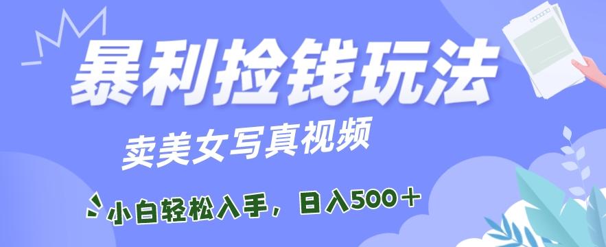 暴利捡钱玩法，卖美女写真视频，100%原创视频，小白轻松上手，单日收益500+-有道资源网