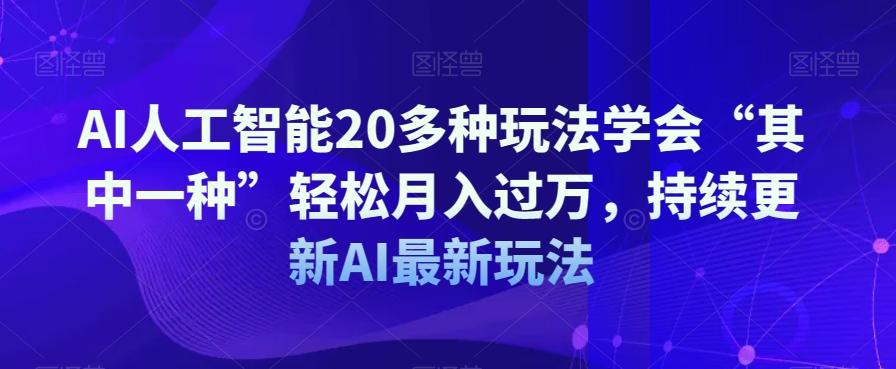 AI人工智能20多种玩法学会“其中一种”轻松月入过万，持续更新AI最新玩法-有道资源网