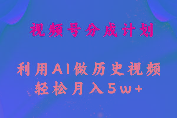 视频号创作分成计划  利用AI做历史知识科普视频 月收益轻松50000+-有道资源网