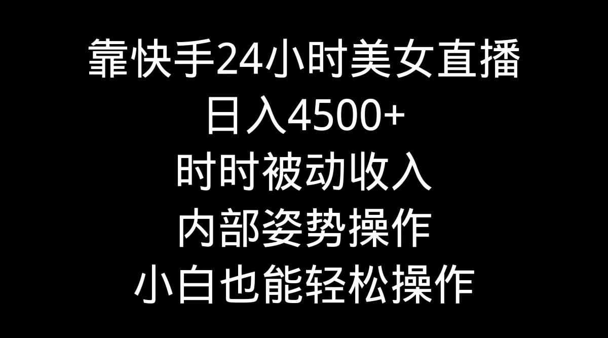 靠快手美女24小时直播，日入4500+，时时被动收入，内部姿势操作，小白也…-有道资源网