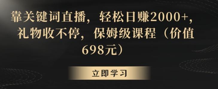 靠关键词直播，轻松日赚2000+，礼物收不停，保姆级课程(价值698元)【揭秘】-有道资源网