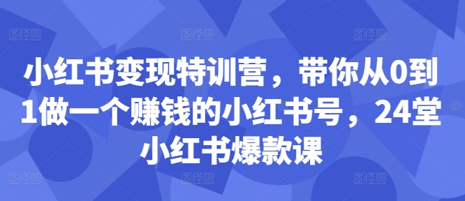 小红书变现特训营，带你从0到1做一个赚钱的小红书号，24堂小红书爆款课-有道资源网