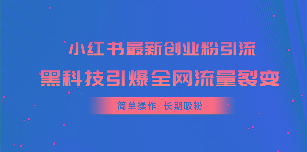 小红书最新创业粉引流，黑科技引爆全网流量裂变，简单操作长期吸粉-有道资源网