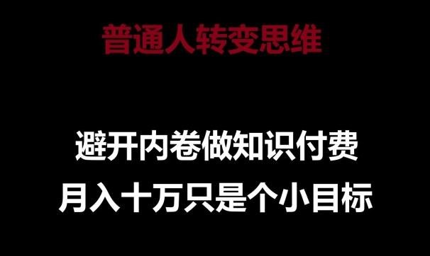 普通人转变思维，避开内卷做知识付费，月入十万只是一个小目标【揭秘】-有道资源网