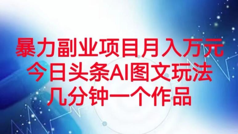 暴力副业项目月入万元，今日头条AI图文玩法，几分钟一个作品-有道资源网