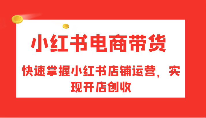 小红书电商带货，快速掌握小红书店铺运营，实现开店创收-有道资源网