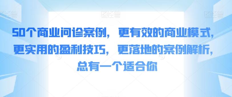 50个商业问诊案例，更有效的商业模式，更实用的盈利技巧，更落地的案例解析，总有一个适合你-有道资源网