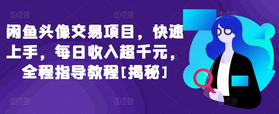 闲鱼头像交易项目，快速上手，每日收入超千元，全程指导教程[揭秘]-有道资源网