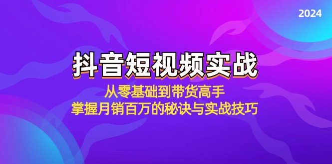 抖音短视频实战：从零基础到带货高手，掌握月销百万的秘诀与实战技巧-有道资源网