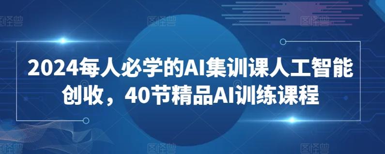 2024每人必学的AI集训课人工智能创收，40节精品AI训练课程-有道资源网